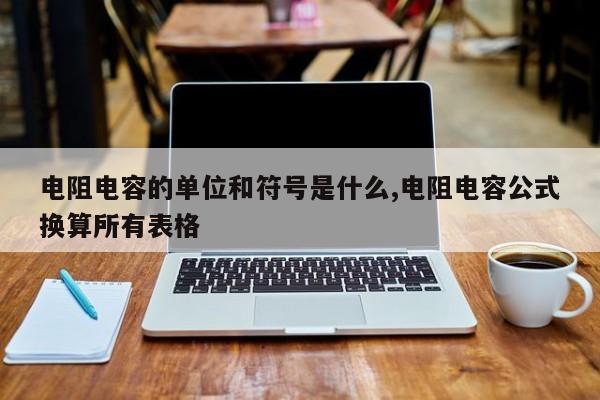 电阻电容的单位和符号是什么,电阻电容公式换算所有表格