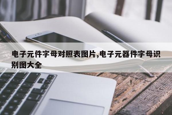 电子元件字母对照表图片,电子元器件字母识别图大全