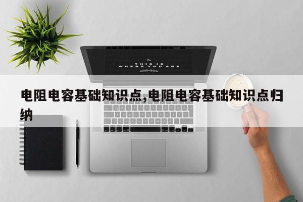 电阻电容基础知识点,电阻电容基础知识点归纳
