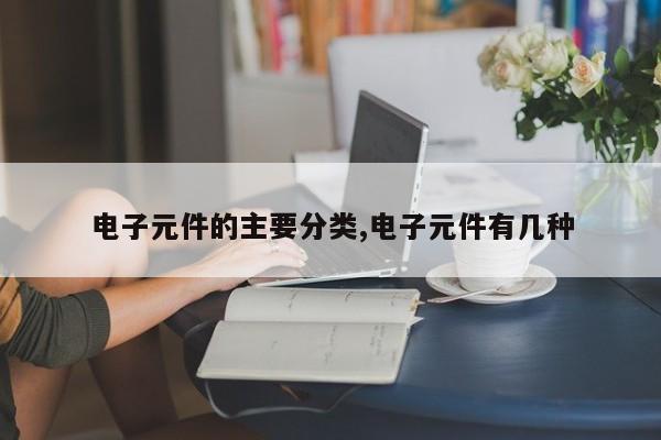 电子元件的主要分类,电子元件有几种