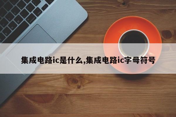 集成电路ic是什么,集成电路ic字母符号