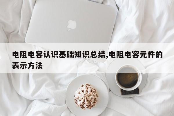 电阻电容认识基础知识总结,电阻电容元件的表示方法