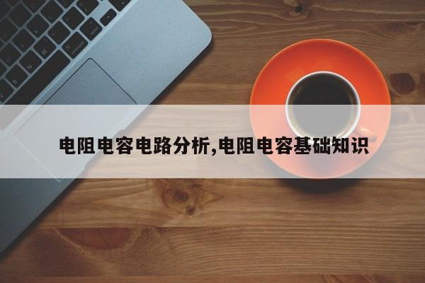 电阻电容电路分析,电阻电容基础知识