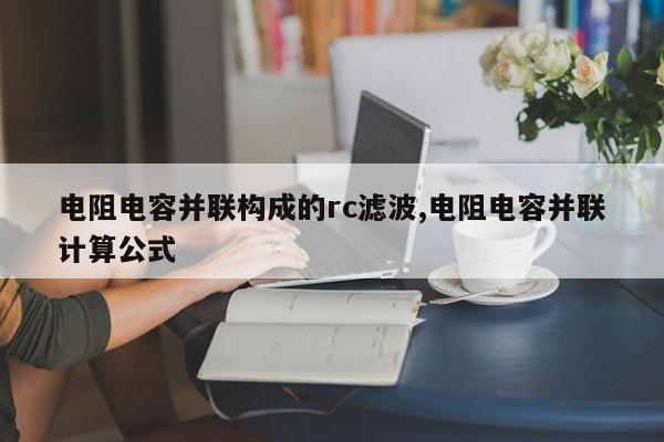 电阻电容并联构成的rc滤波,电阻电容并联计算公式