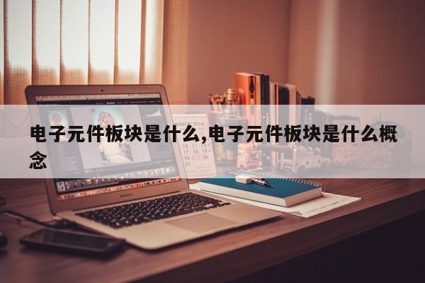 电子元件板块是什么,电子元件板块是什么概念