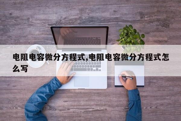 电阻电容微分方程式,电阻电容微分方程式怎么写