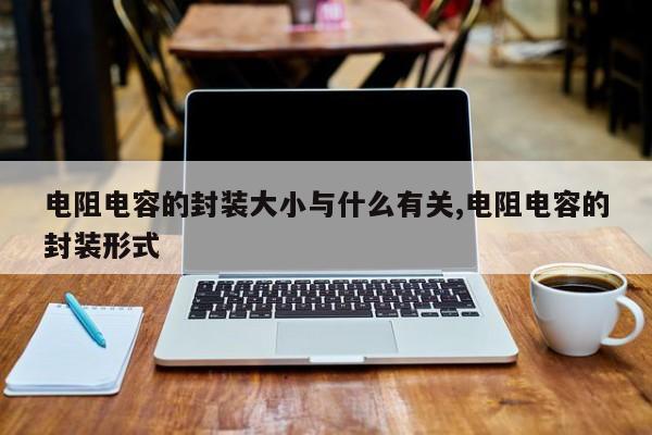 电阻电容的封装大小与什么有关,电阻电容的封装形式