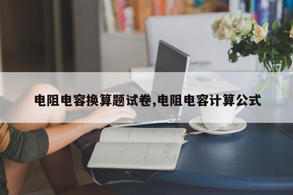 电阻电容换算题试卷,电阻电容计算公式