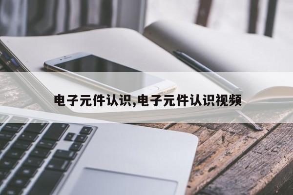 电子元件认识,电子元件认识视频