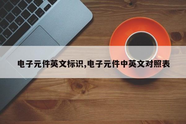 电子元件英文标识,电子元件中英文对照表